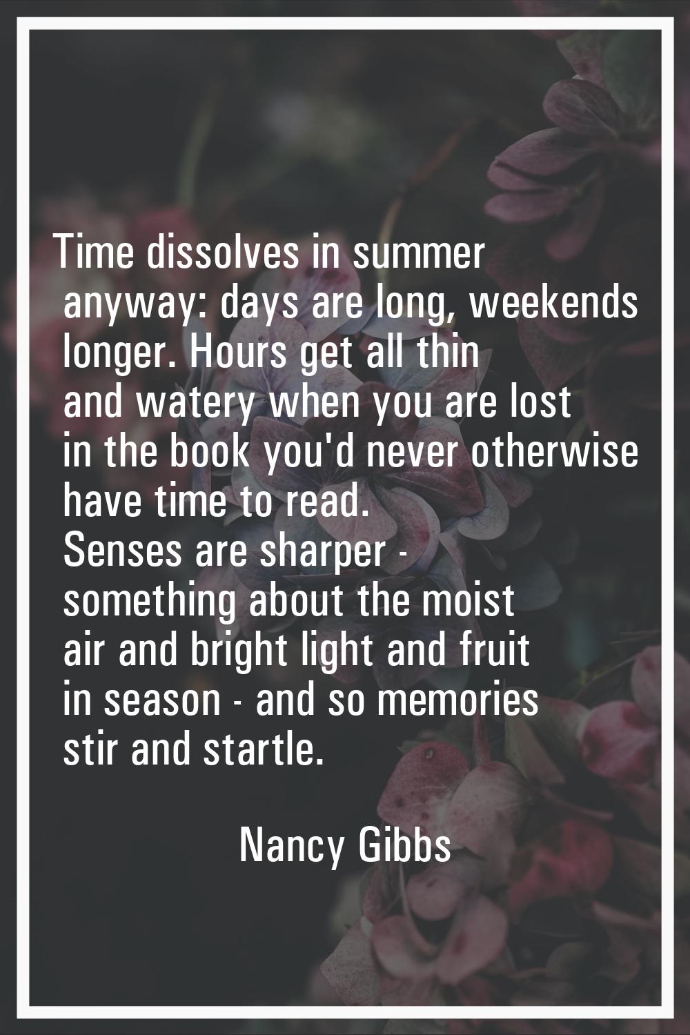 Time dissolves in summer anyway: days are long, weekends longer. Hours get all thin and watery when