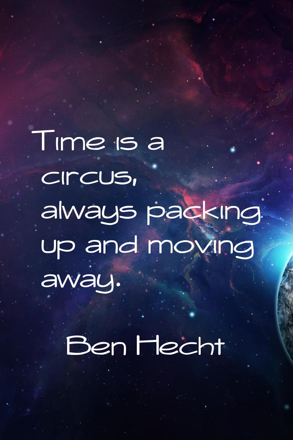 Time is a circus, always packing up and moving away.
