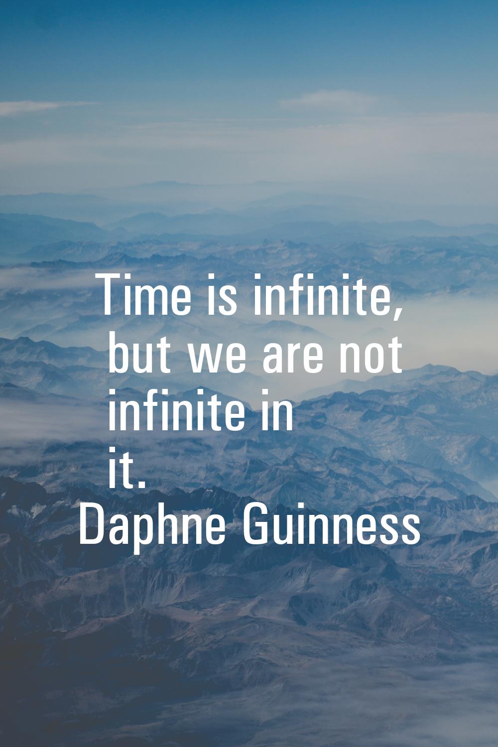 Time is infinite, but we are not infinite in it.