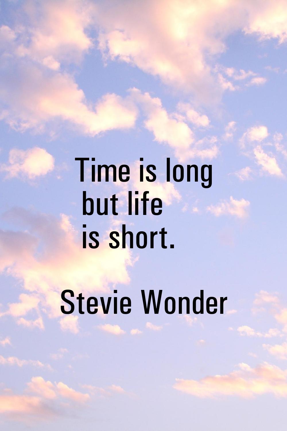 Time is long but life is short.
