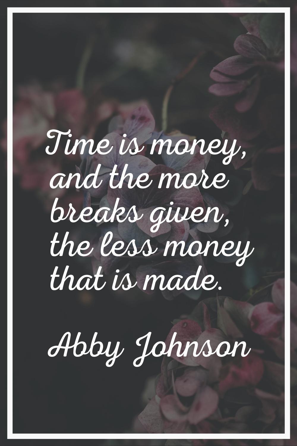 Time is money, and the more breaks given, the less money that is made.