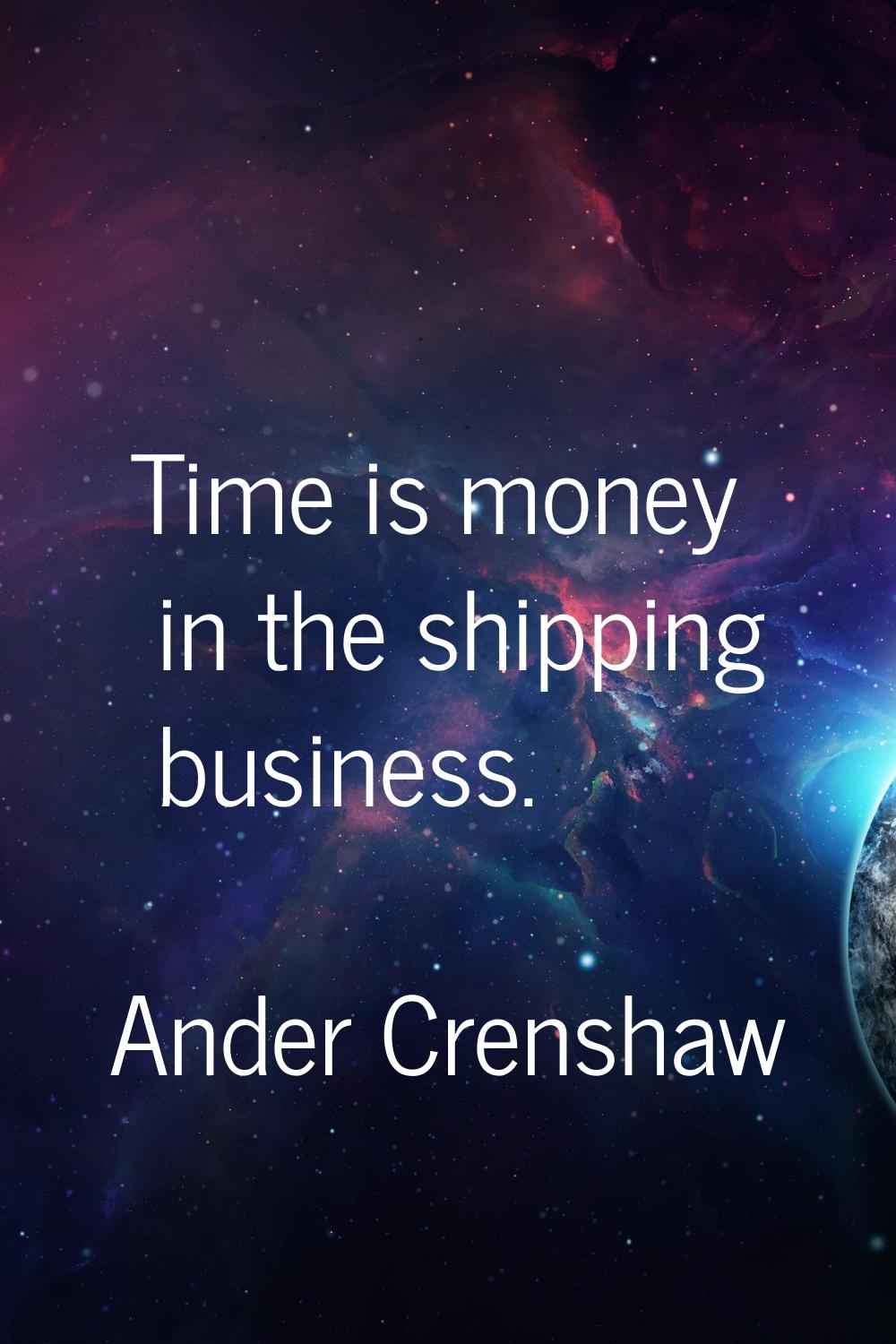 Time is money in the shipping business.