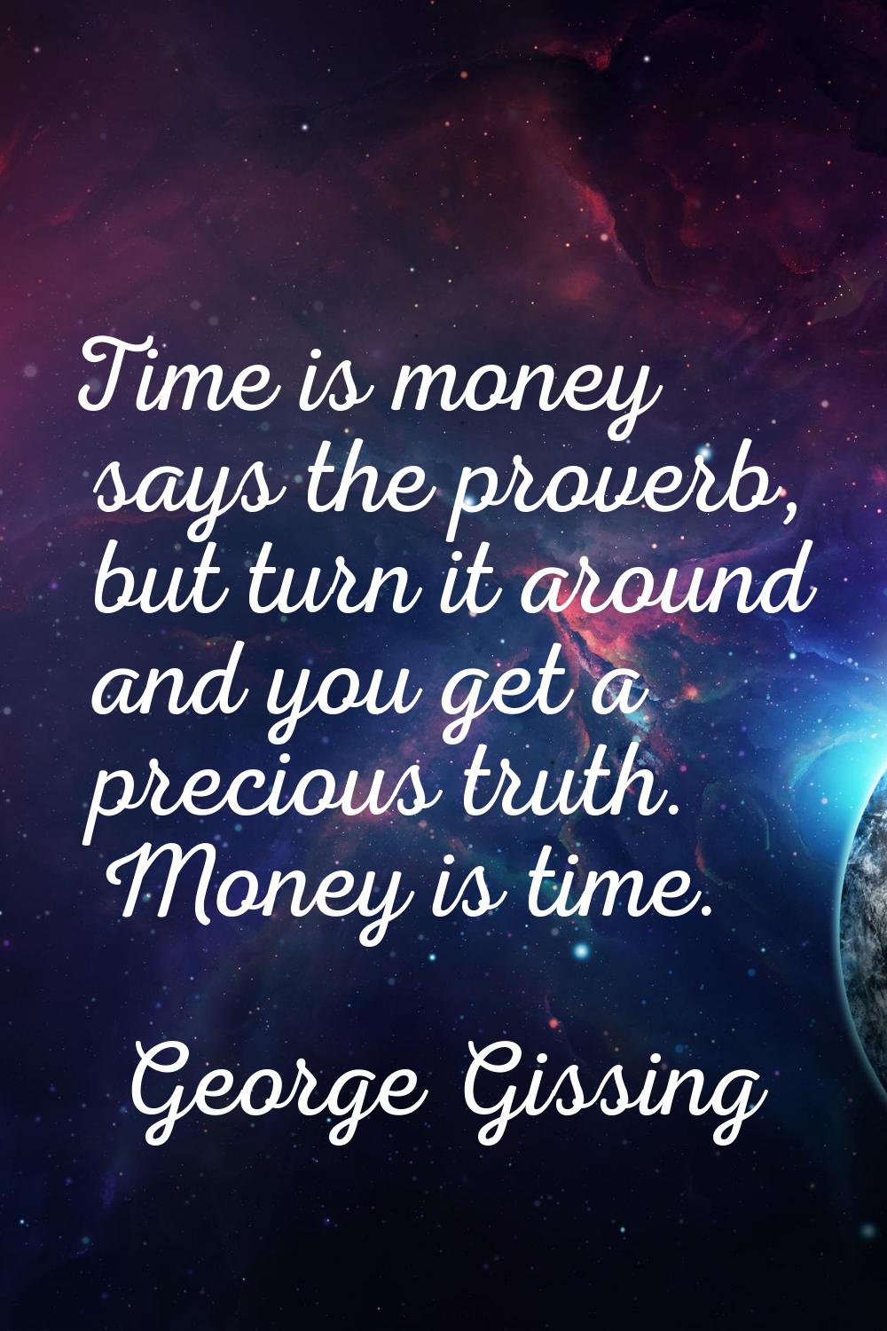Time is money says the proverb, but turn it around and you get a precious truth. Money is time.