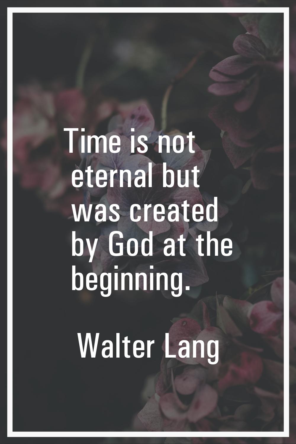 Time is not eternal but was created by God at the beginning.