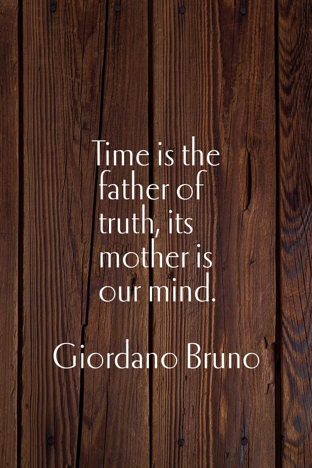 Time is the father of truth, its mother is our mind.