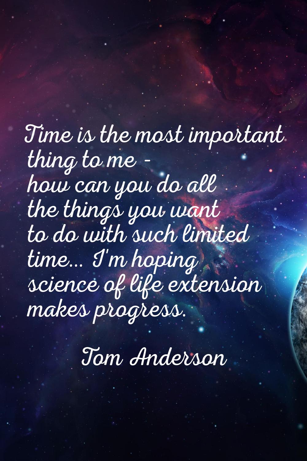 Time is the most important thing to me - how can you do all the things you want to do with such lim