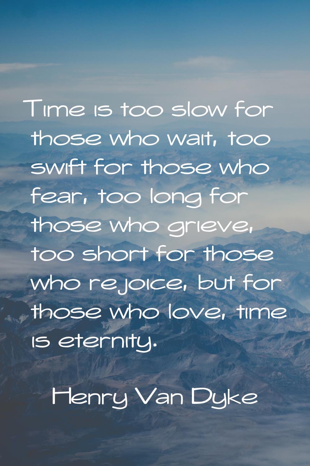 Time is too slow for those who wait, too swift for those who fear, too long for those who grieve, t