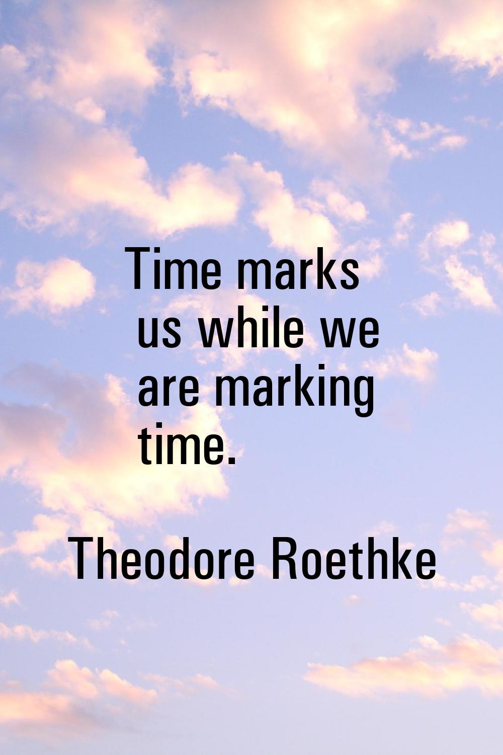 Time marks us while we are marking time.