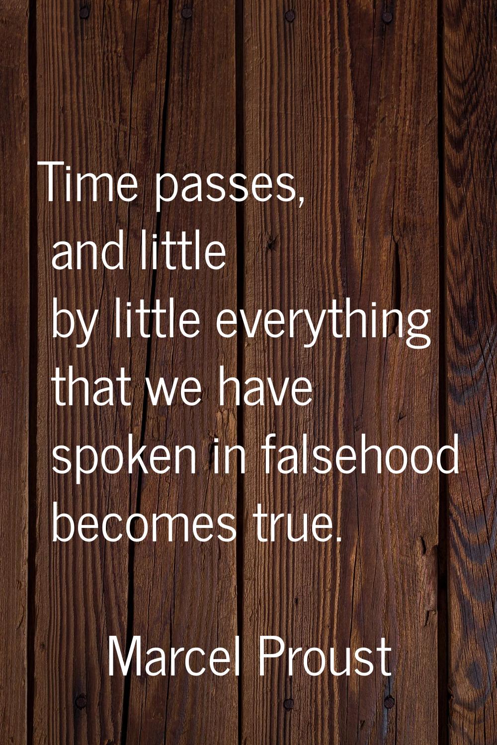 Time passes, and little by little everything that we have spoken in falsehood becomes true.