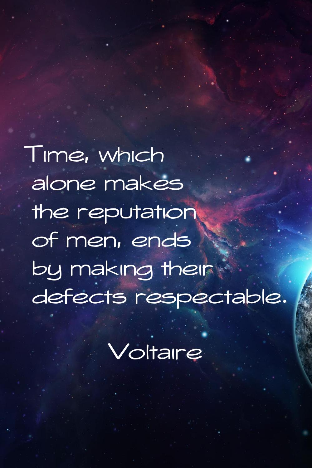 Time, which alone makes the reputation of men, ends by making their defects respectable.