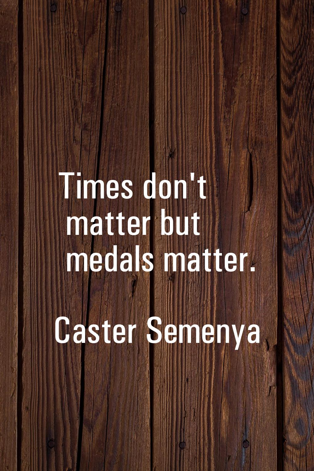 Times don't matter but medals matter.