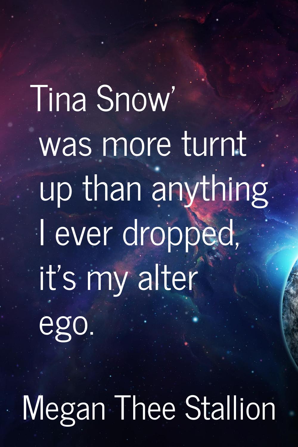 Tina Snow' was more turnt up than anything I ever dropped, it's my alter ego.