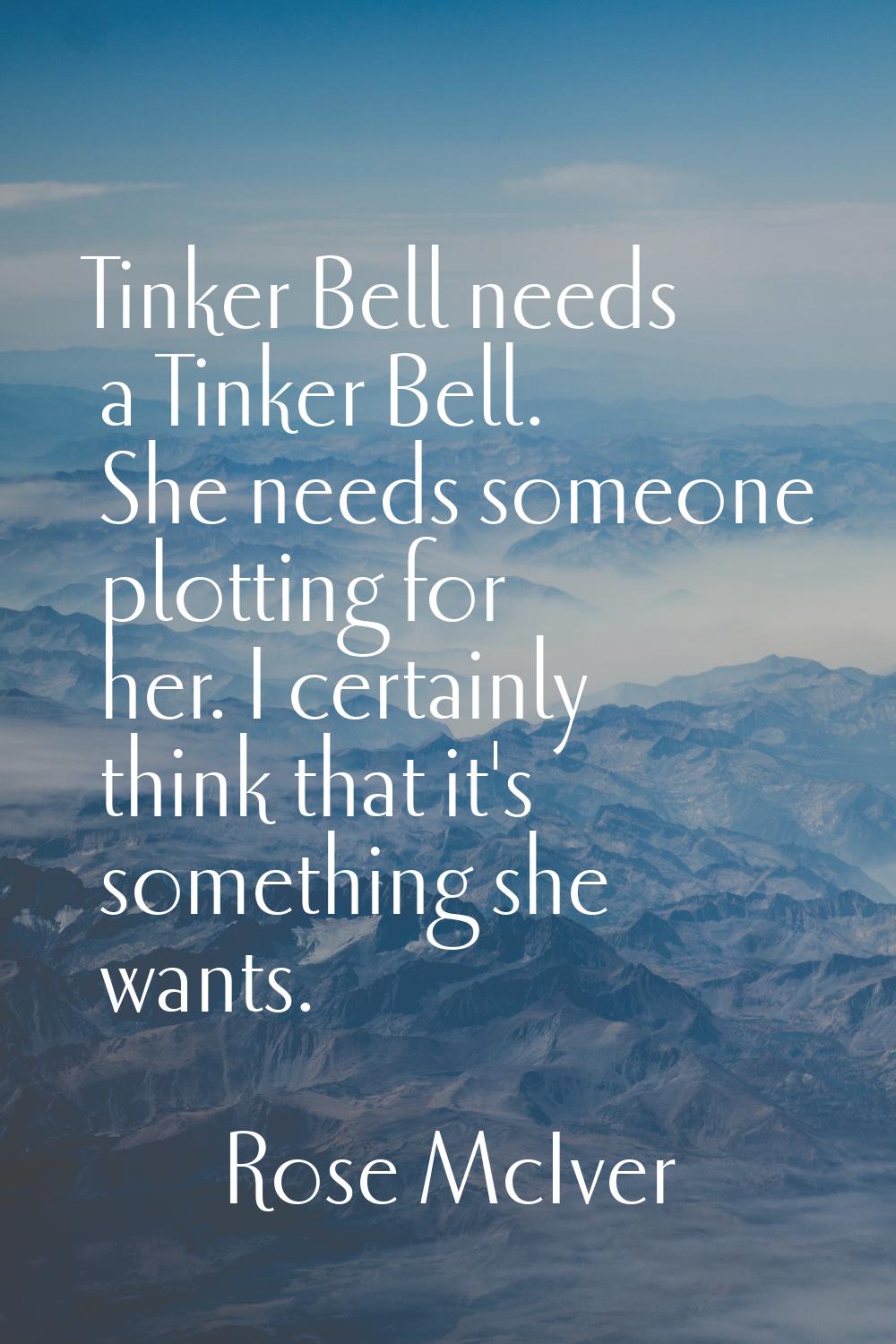 Tinker Bell needs a Tinker Bell. She needs someone plotting for her. I certainly think that it's so