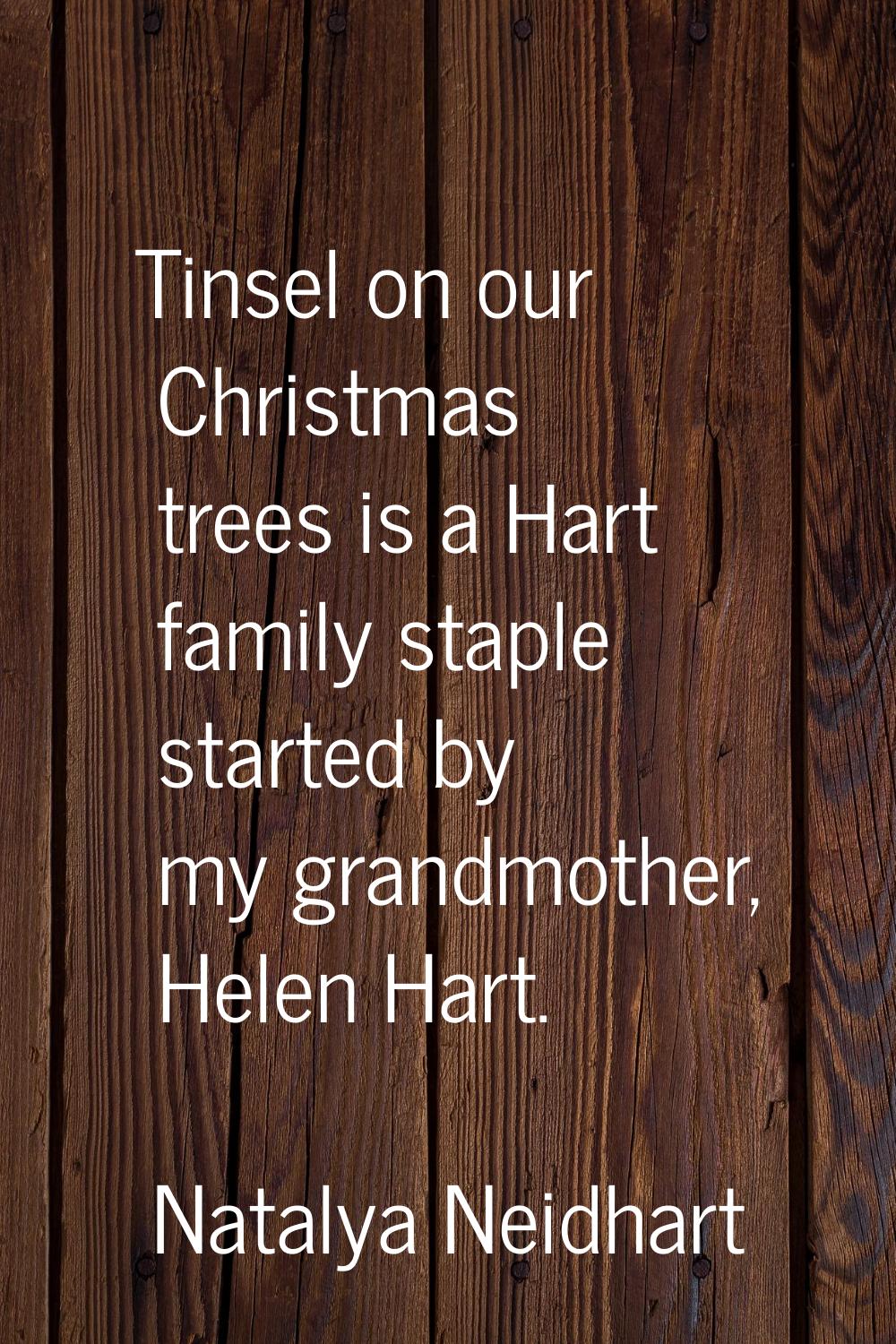 Tinsel on our Christmas trees is a Hart family staple started by my grandmother, Helen Hart.