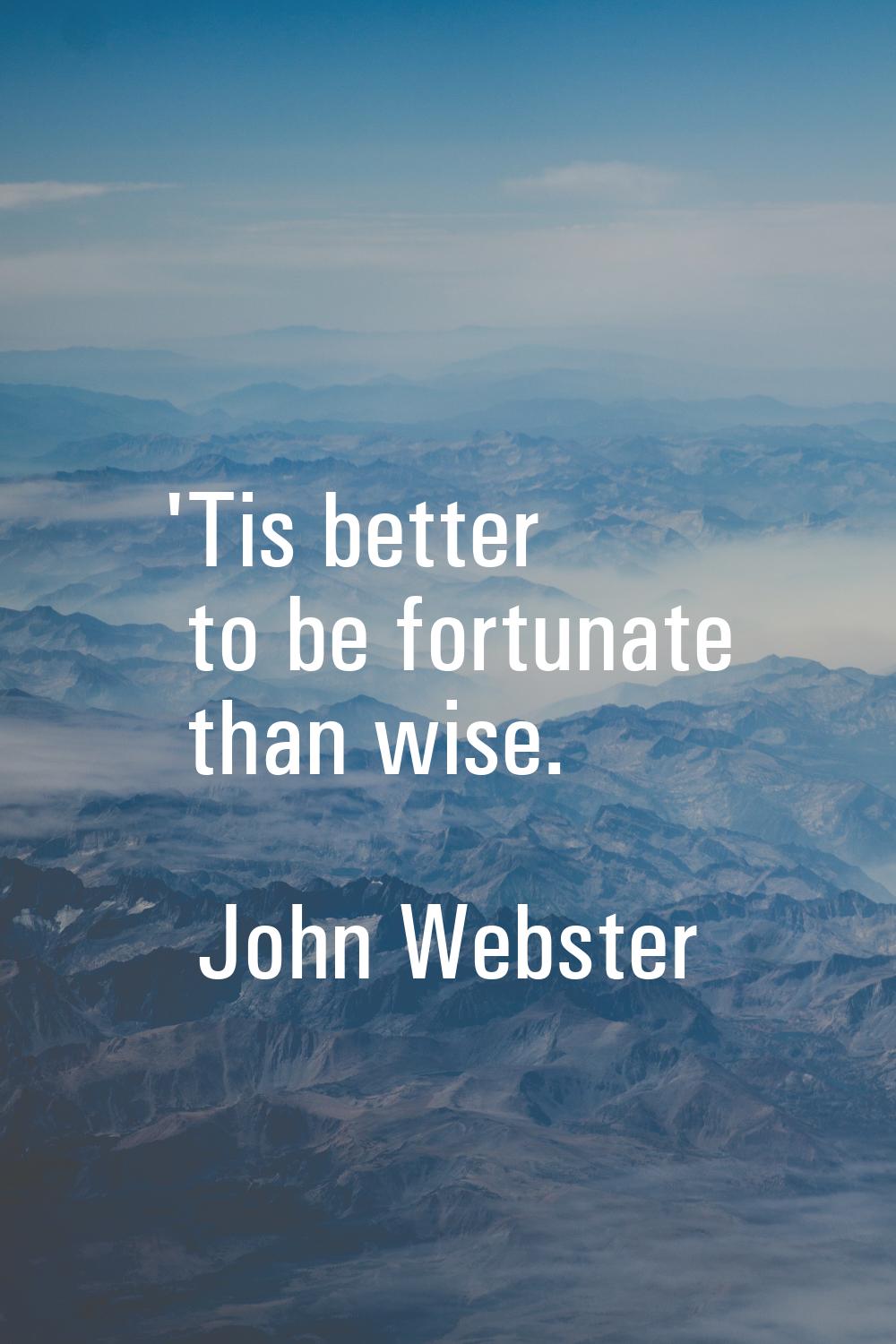 'Tis better to be fortunate than wise.