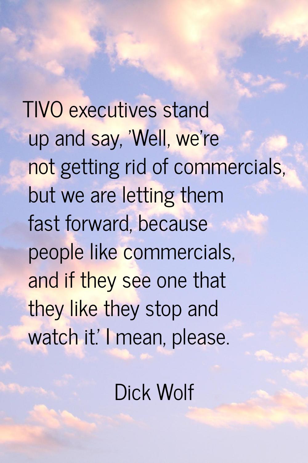 TIVO executives stand up and say, 'Well, we're not getting rid of commercials, but we are letting t