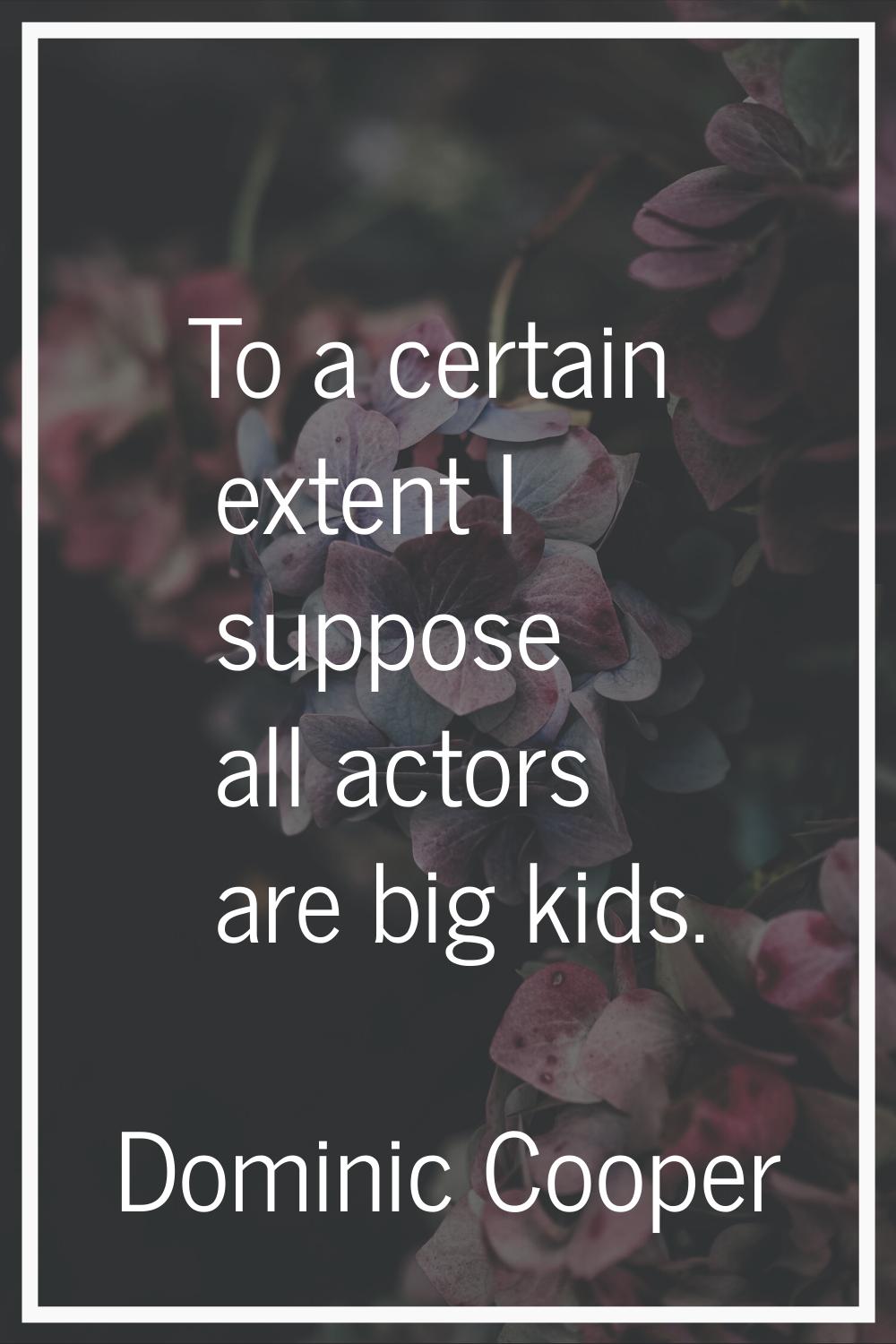 To a certain extent I suppose all actors are big kids.
