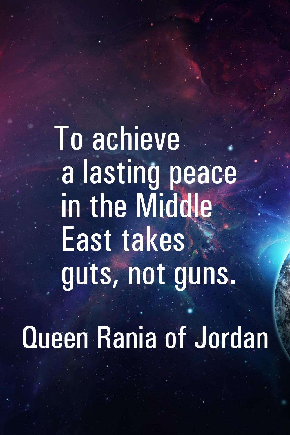 To achieve a lasting peace in the Middle East takes guts, not guns.
