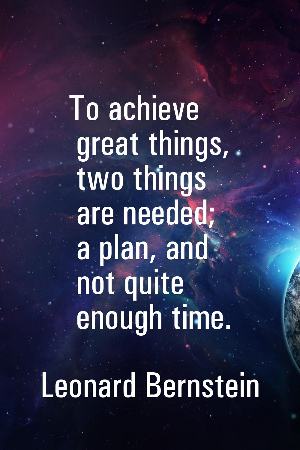 To achieve great things, two things are needed; a plan, and not quite enough time.