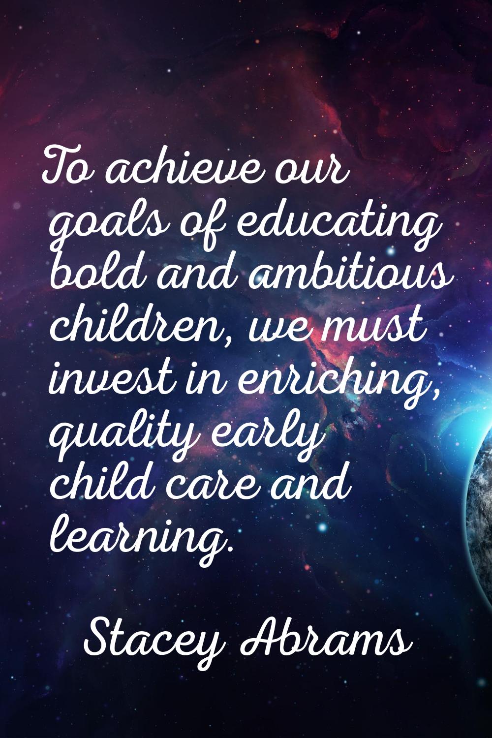 To achieve our goals of educating bold and ambitious children, we must invest in enriching, quality