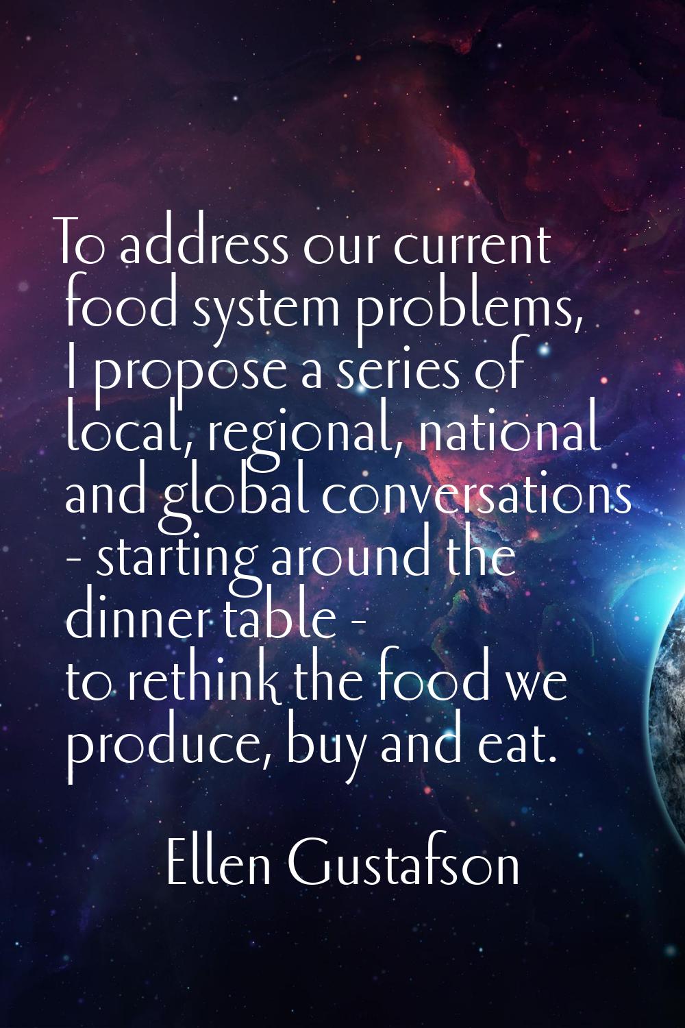 To address our current food system problems, I propose a series of local, regional, national and gl