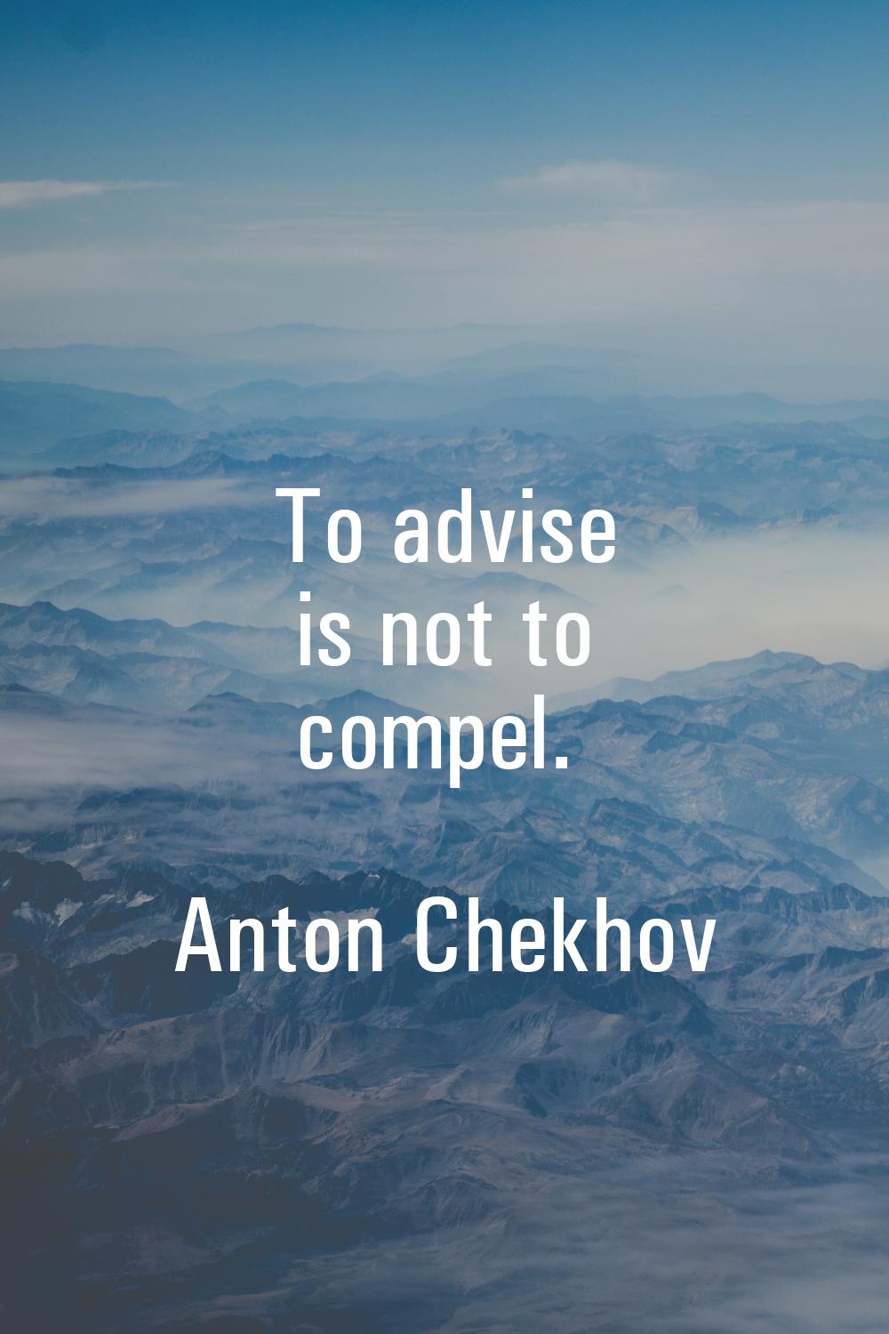 To advise is not to compel.