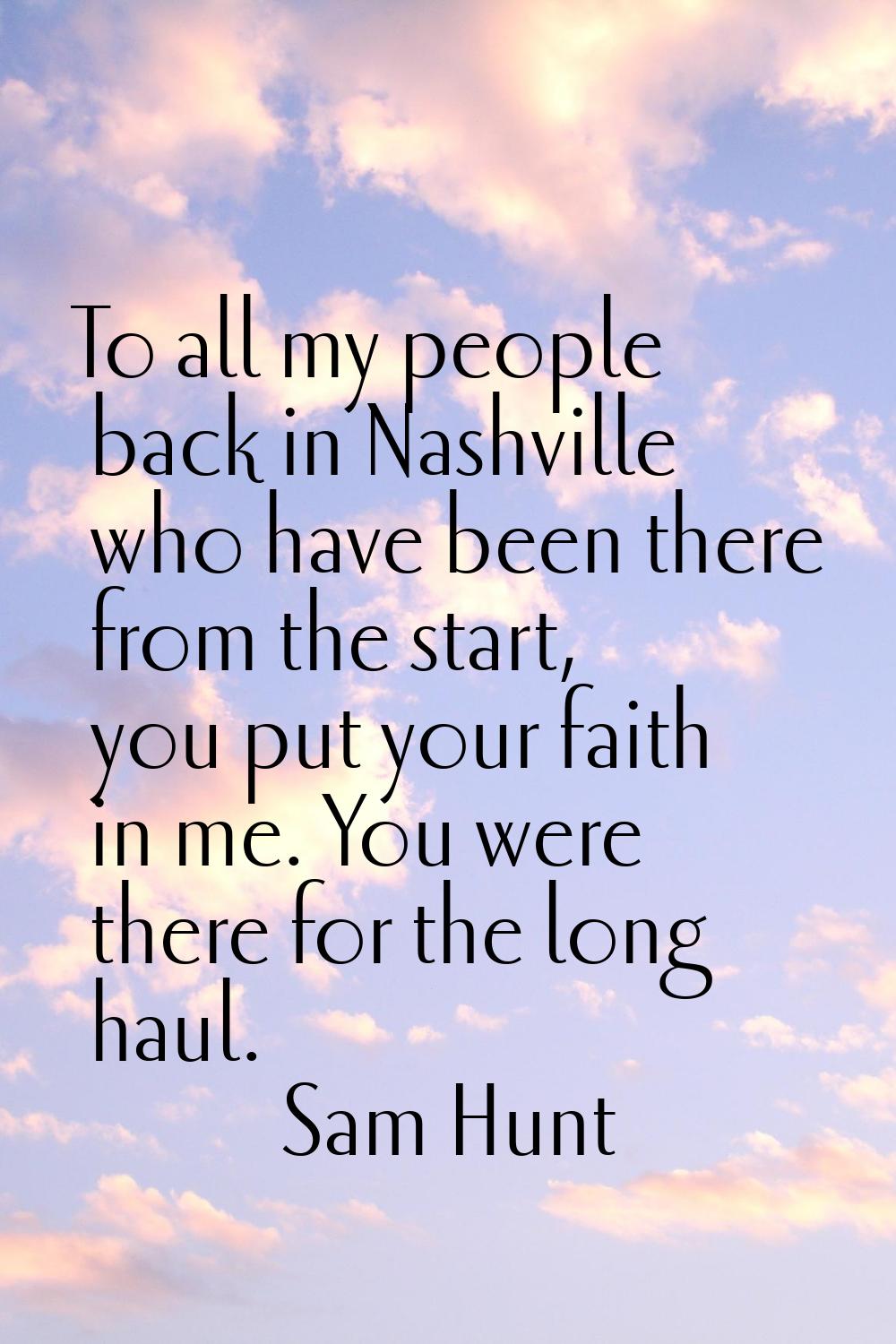 To all my people back in Nashville who have been there from the start, you put your faith in me. Yo