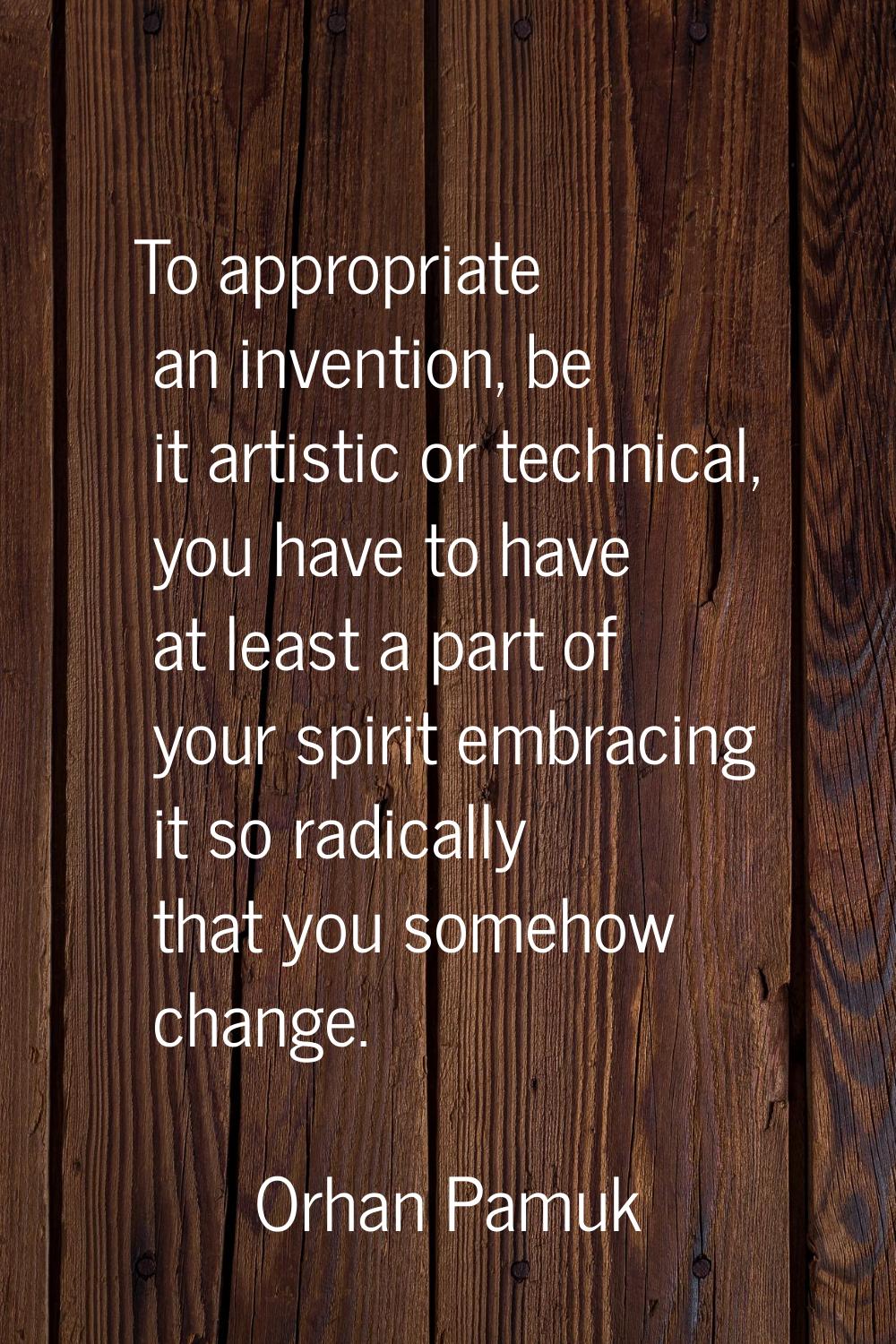 To appropriate an invention, be it artistic or technical, you have to have at least a part of your 