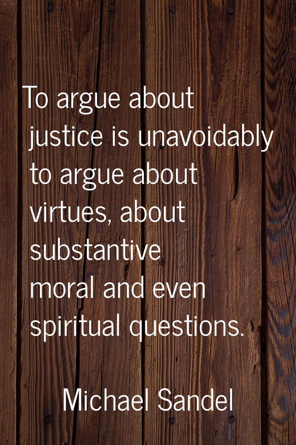To argue about justice is unavoidably to argue about virtues, about substantive moral and even spir