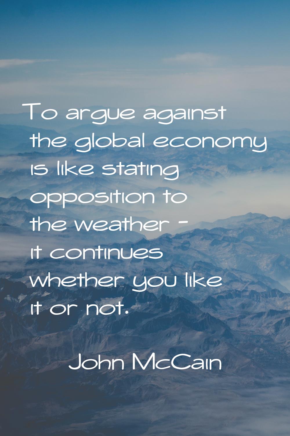 To argue against the global economy is like stating opposition to the weather - it continues whethe