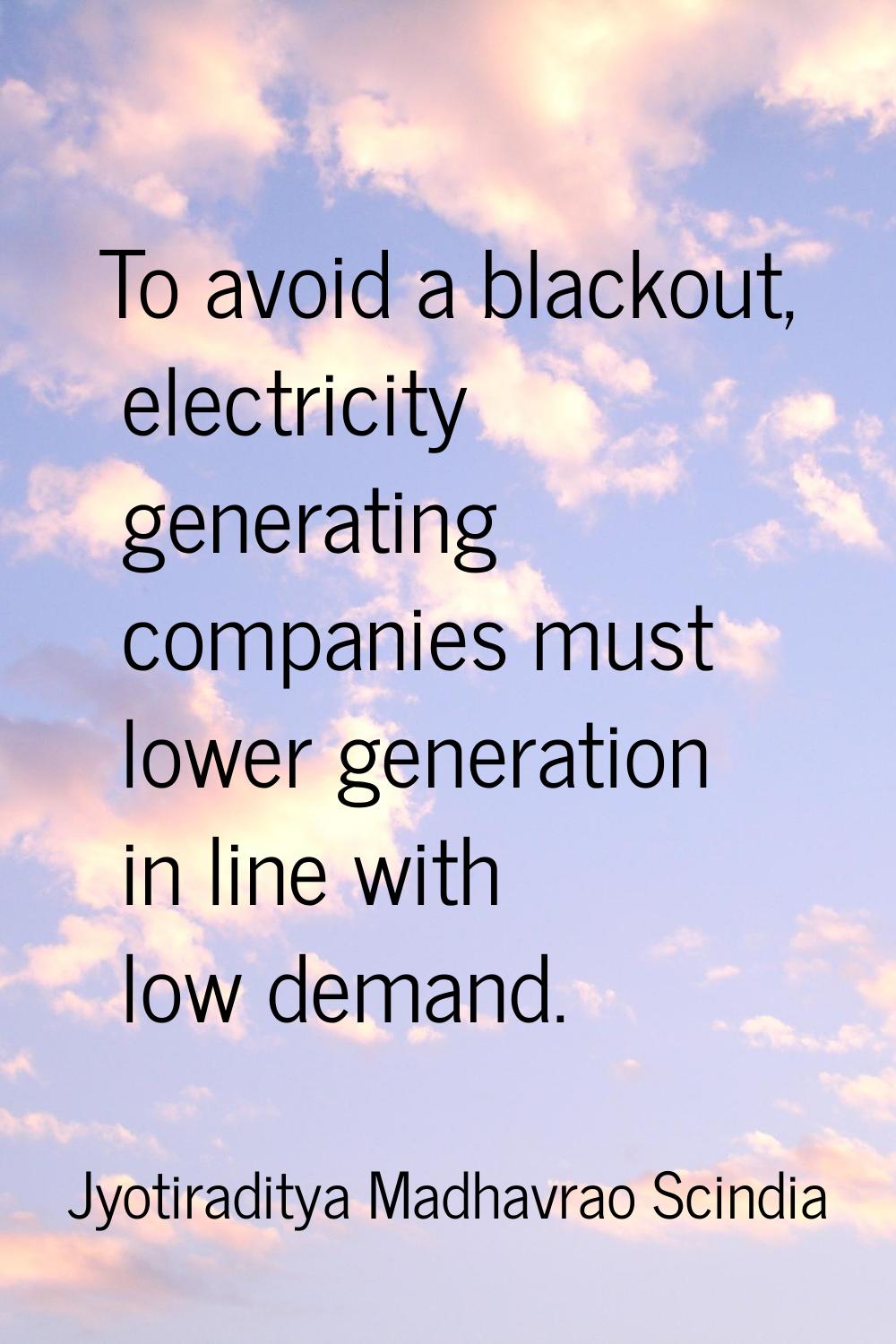 To avoid a blackout, electricity generating companies must lower generation in line with low demand