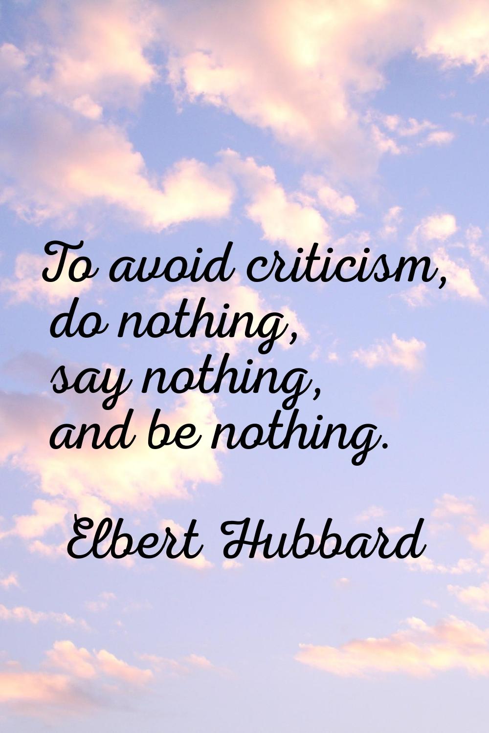 To avoid criticism, do nothing, say nothing, and be nothing.