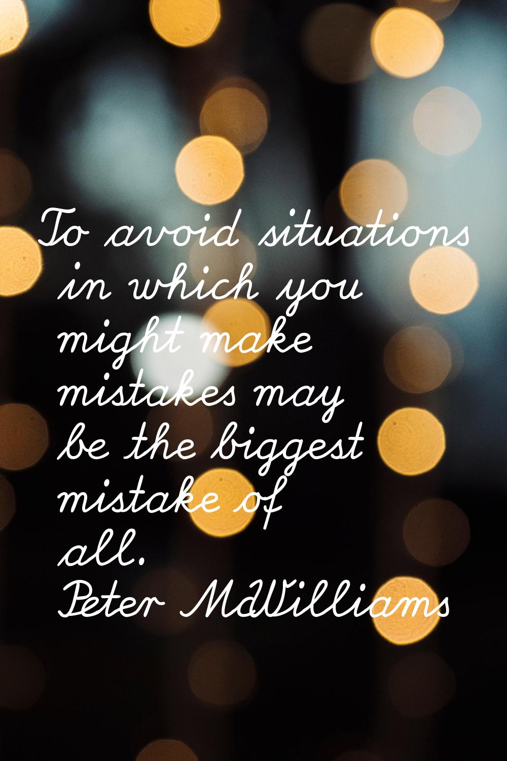 To avoid situations in which you might make mistakes may be the biggest mistake of all.