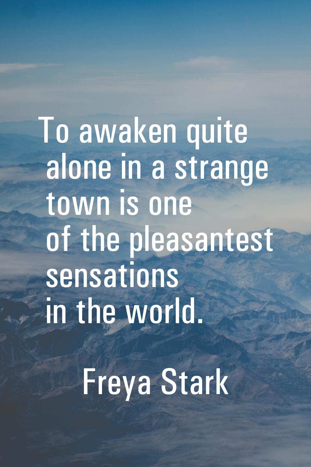 To awaken quite alone in a strange town is one of the pleasantest sensations in the world.