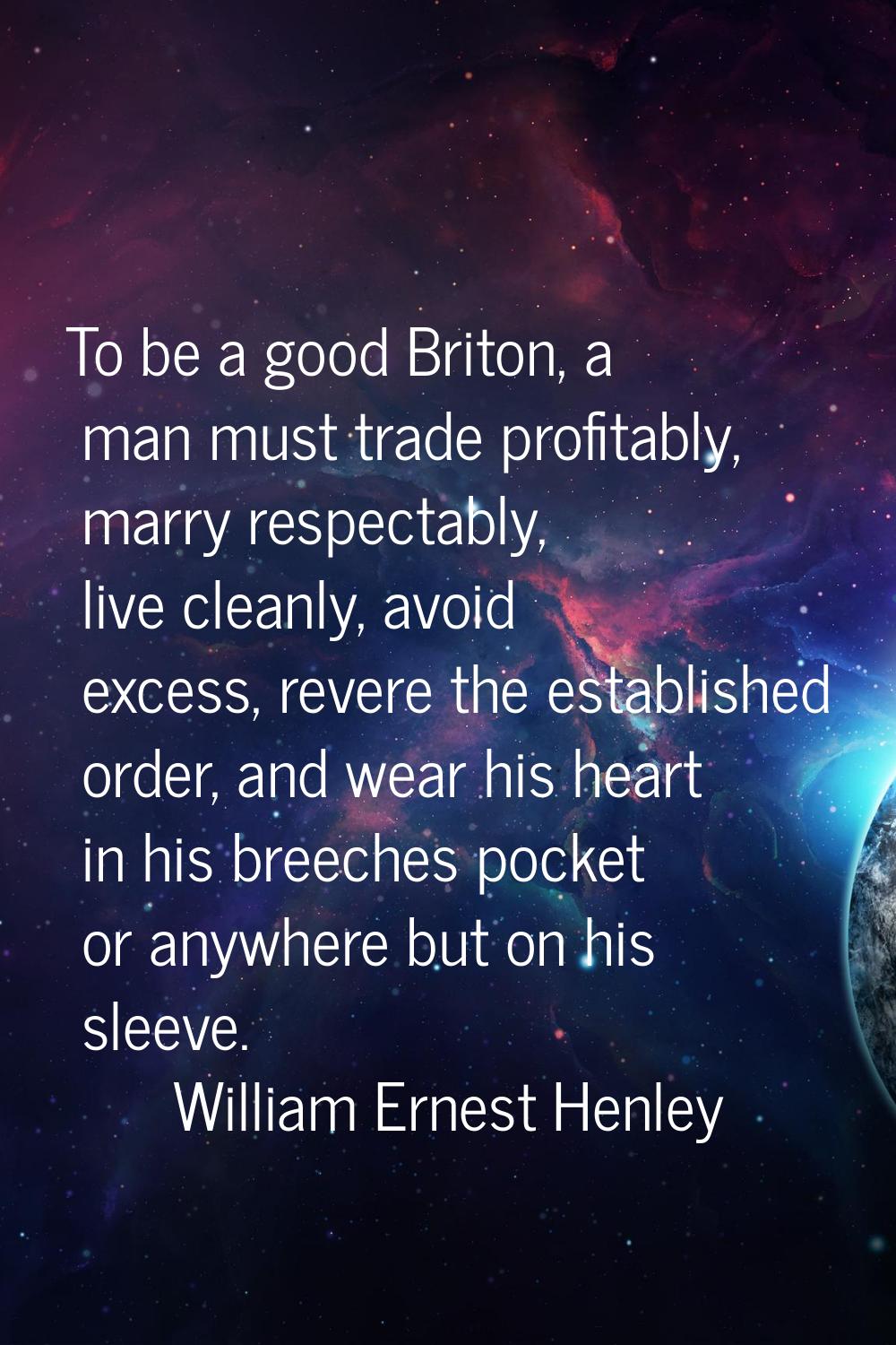 To be a good Briton, a man must trade profitably, marry respectably, live cleanly, avoid excess, re