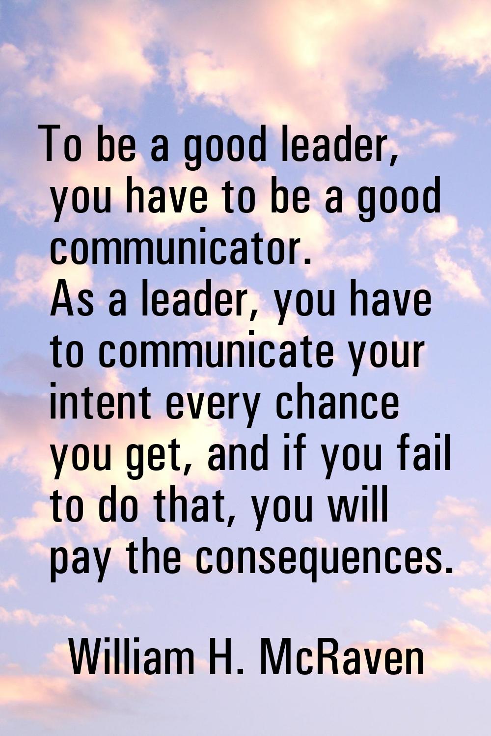 To be a good leader, you have to be a good communicator. As a leader, you have to communicate your 