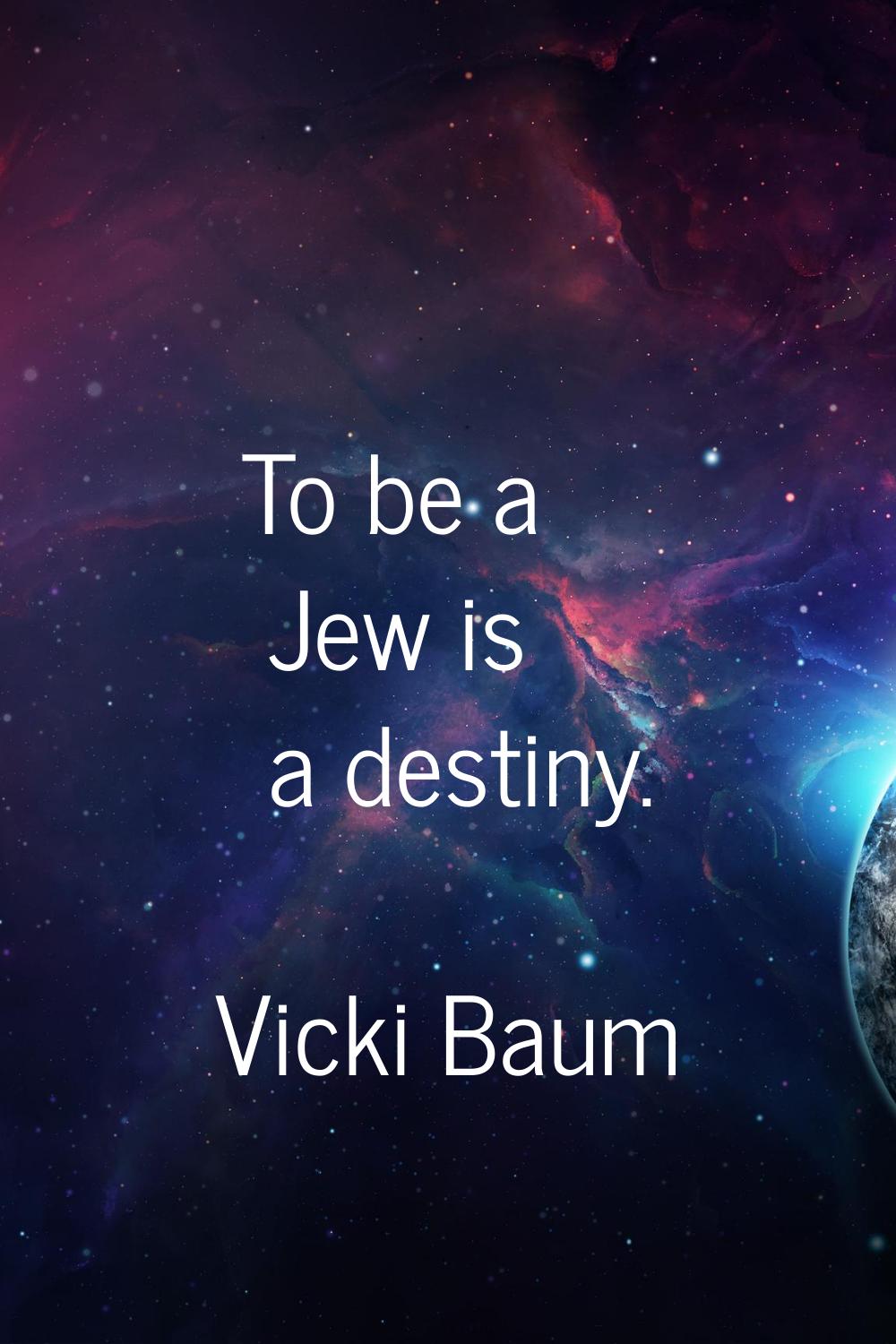 To be a Jew is a destiny.