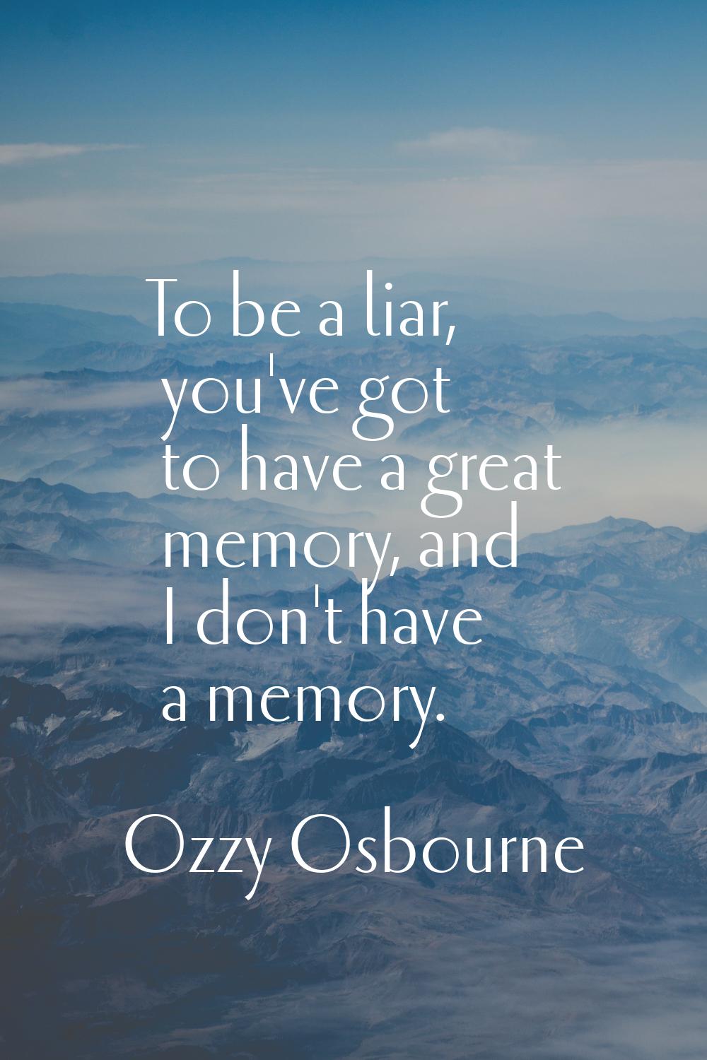 To be a liar, you've got to have a great memory, and I don't have a memory.