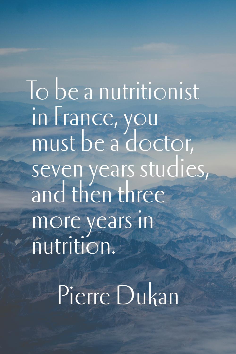 To be a nutritionist in France, you must be a doctor, seven years studies, and then three more year