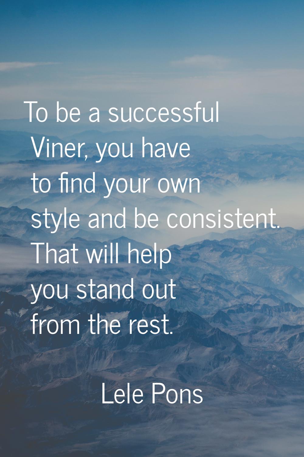 To be a successful Viner, you have to find your own style and be consistent. That will help you sta