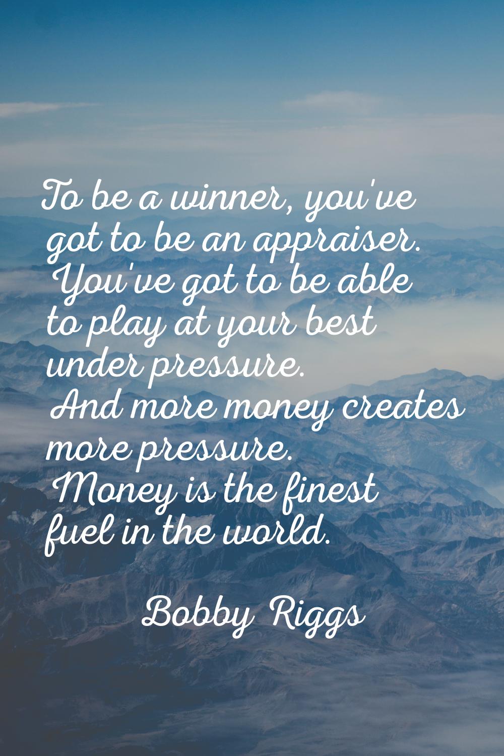 To be a winner, you've got to be an appraiser. You've got to be able to play at your best under pre