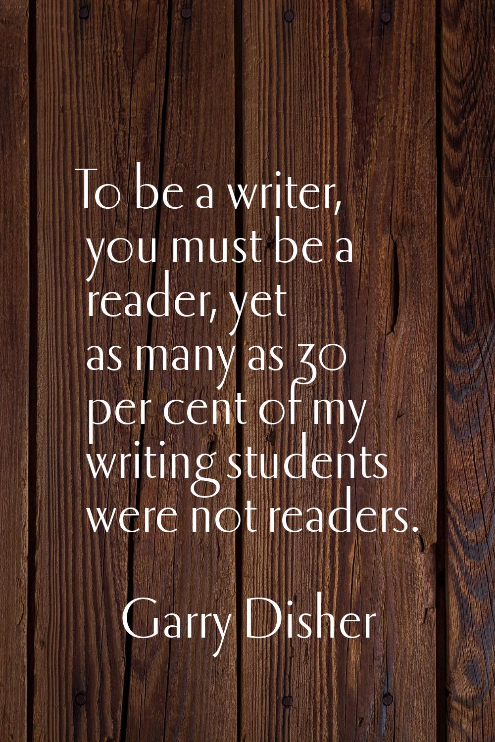 To be a writer, you must be a reader, yet as many as 30 per cent of my writing students were not re