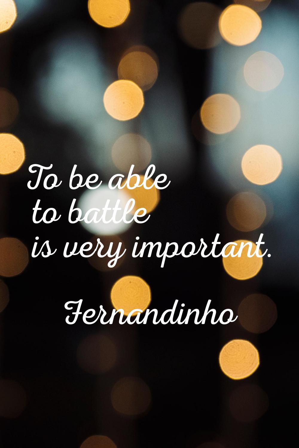 To be able to battle is very important.