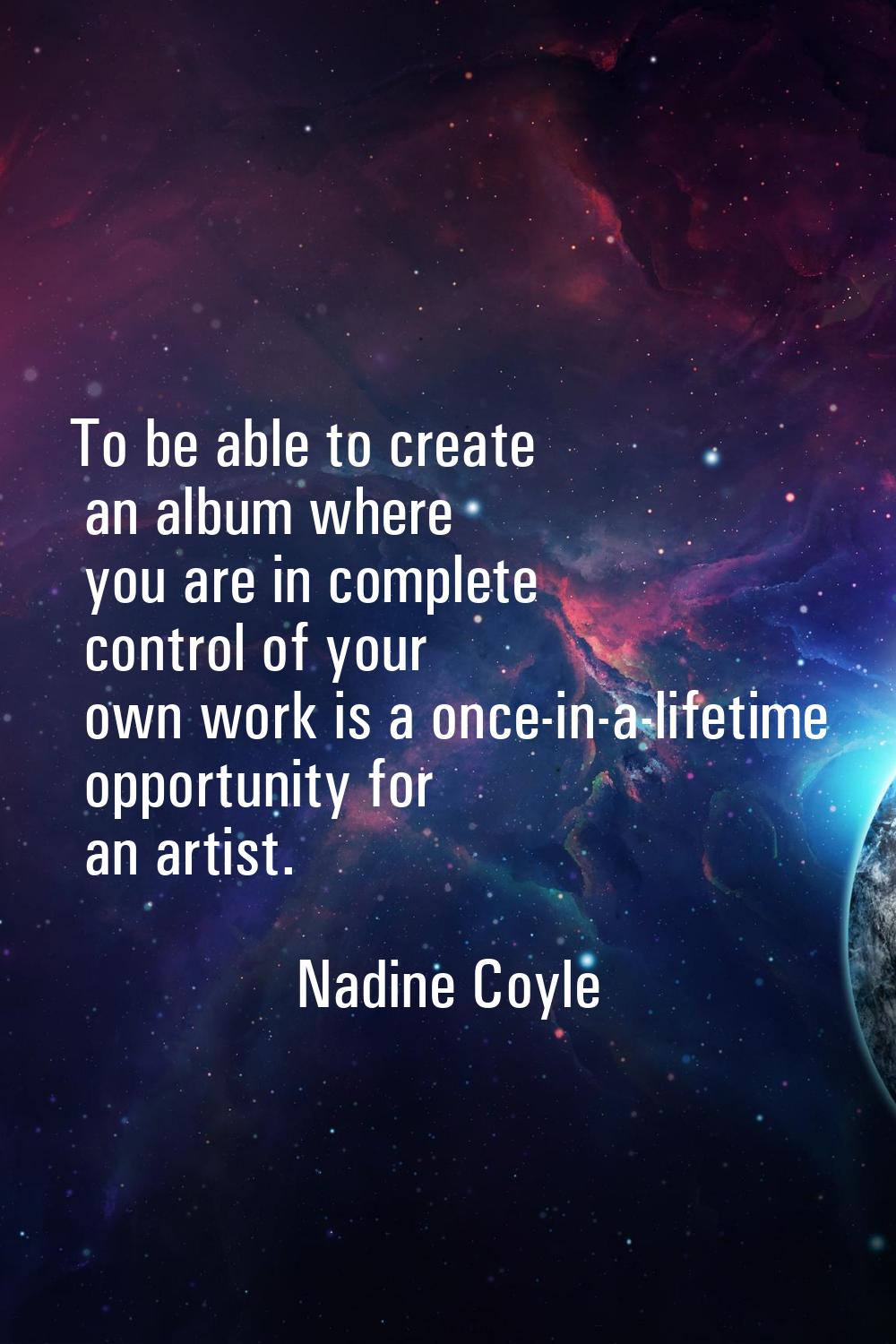 To be able to create an album where you are in complete control of your own work is a once-in-a-lif