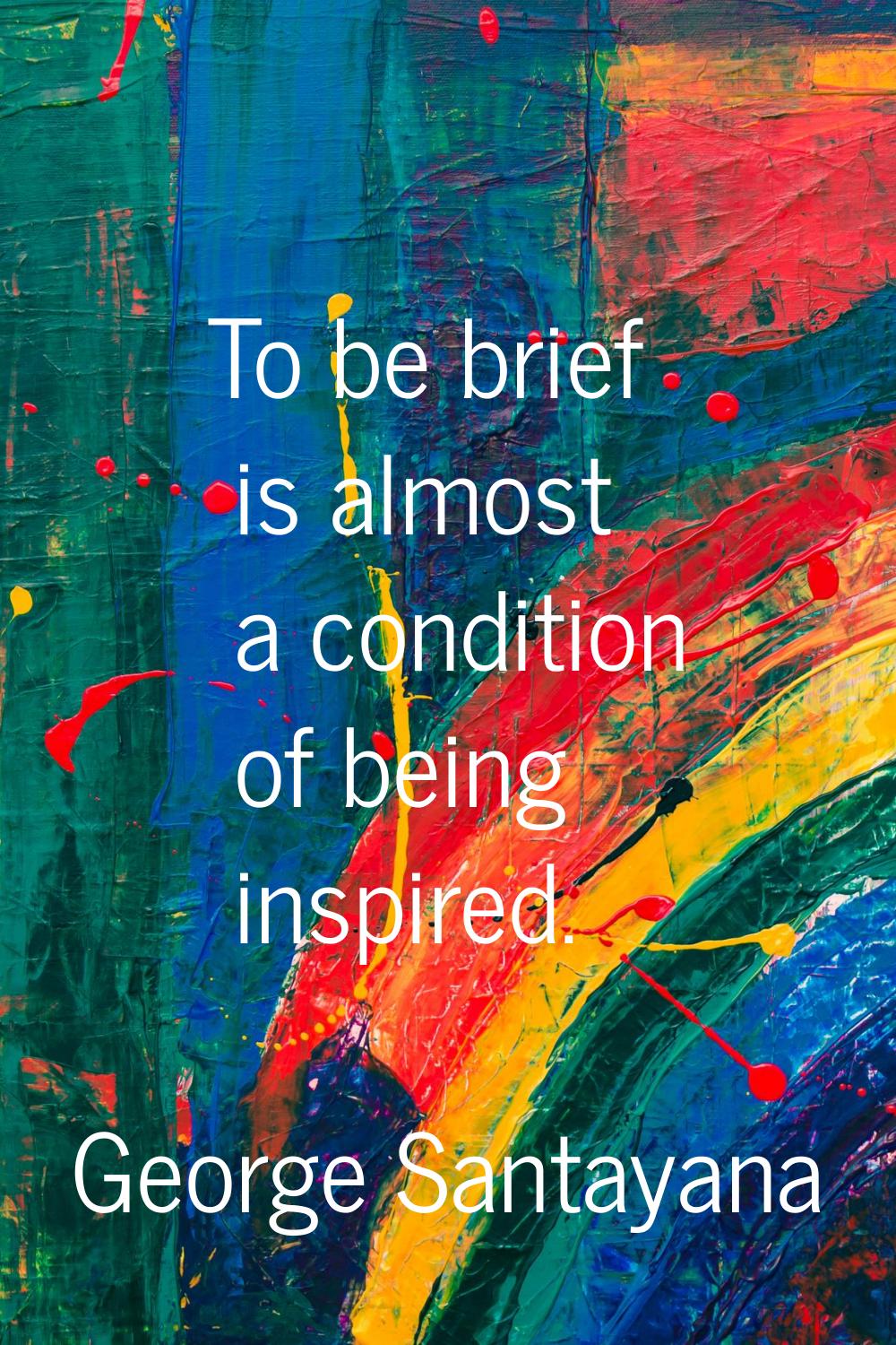 To be brief is almost a condition of being inspired.