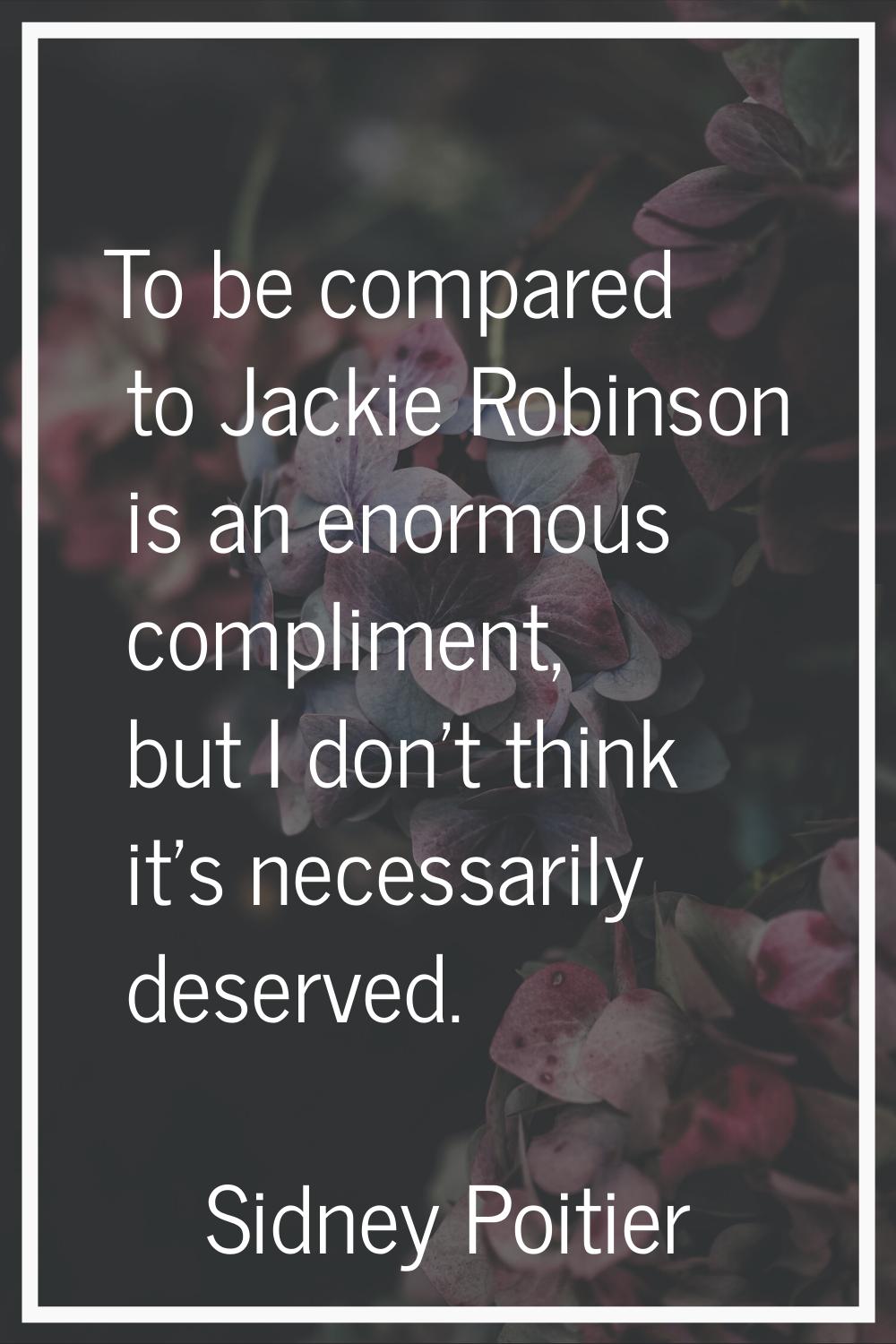 To be compared to Jackie Robinson is an enormous compliment, but I don't think it's necessarily des