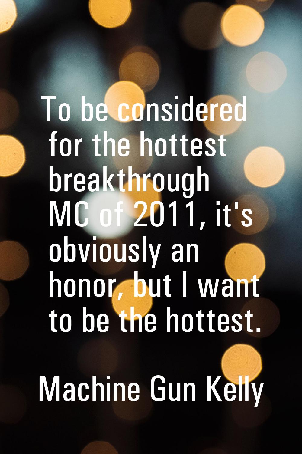 To be considered for the hottest breakthrough MC of 2011, it's obviously an honor, but I want to be