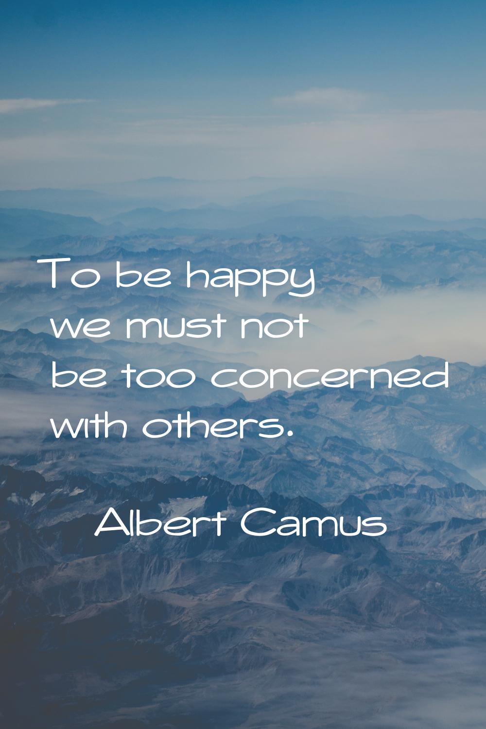 To be happy we must not be too concerned with others.