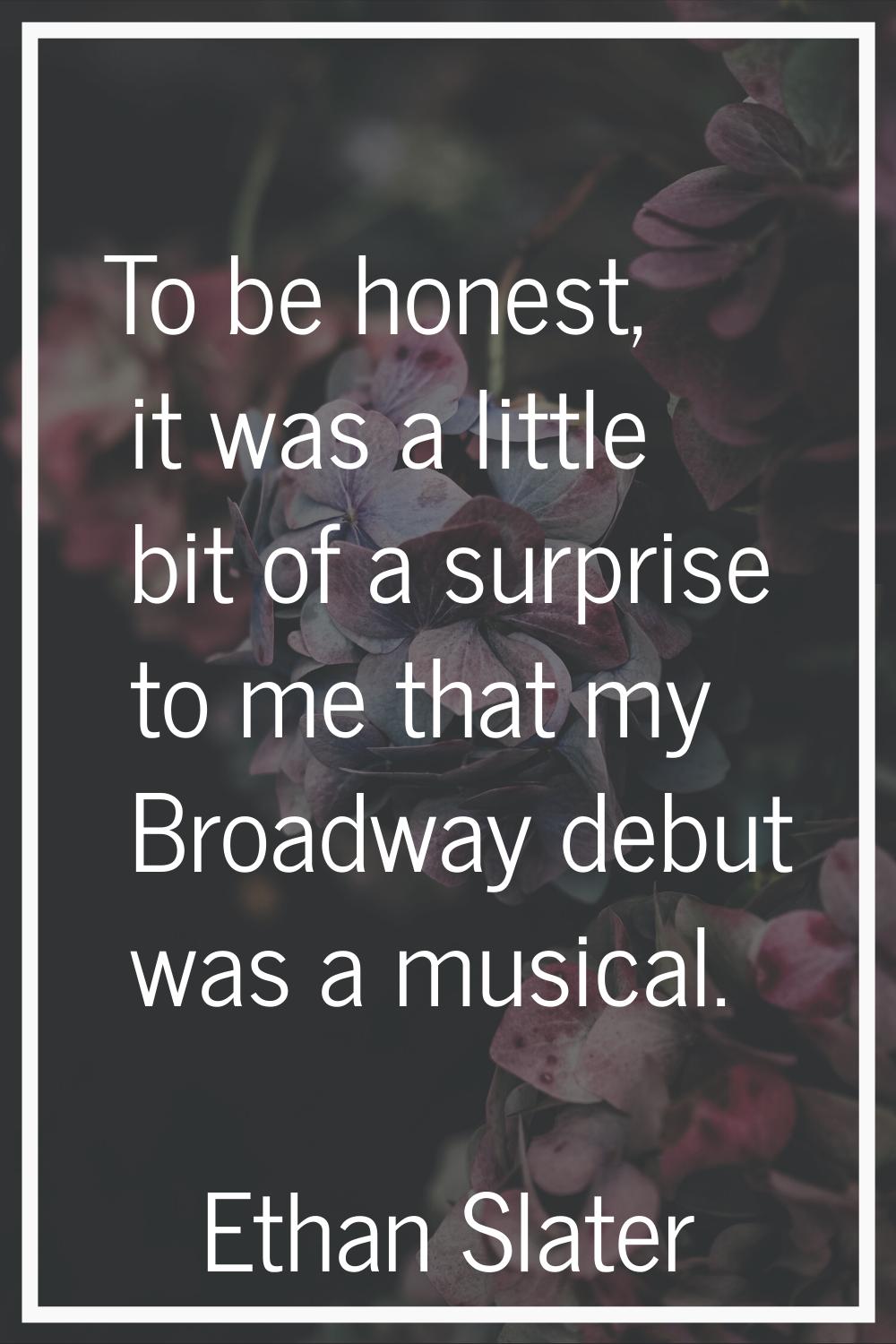 To be honest, it was a little bit of a surprise to me that my Broadway debut was a musical.