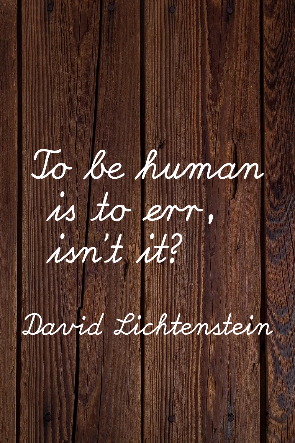 To be human is to err, isn't it?
